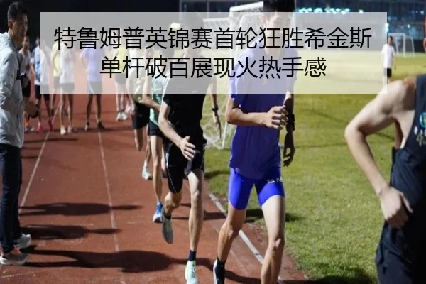 特鲁姆普英锦赛首轮狂胜希金斯 单杆破百展现火热手感